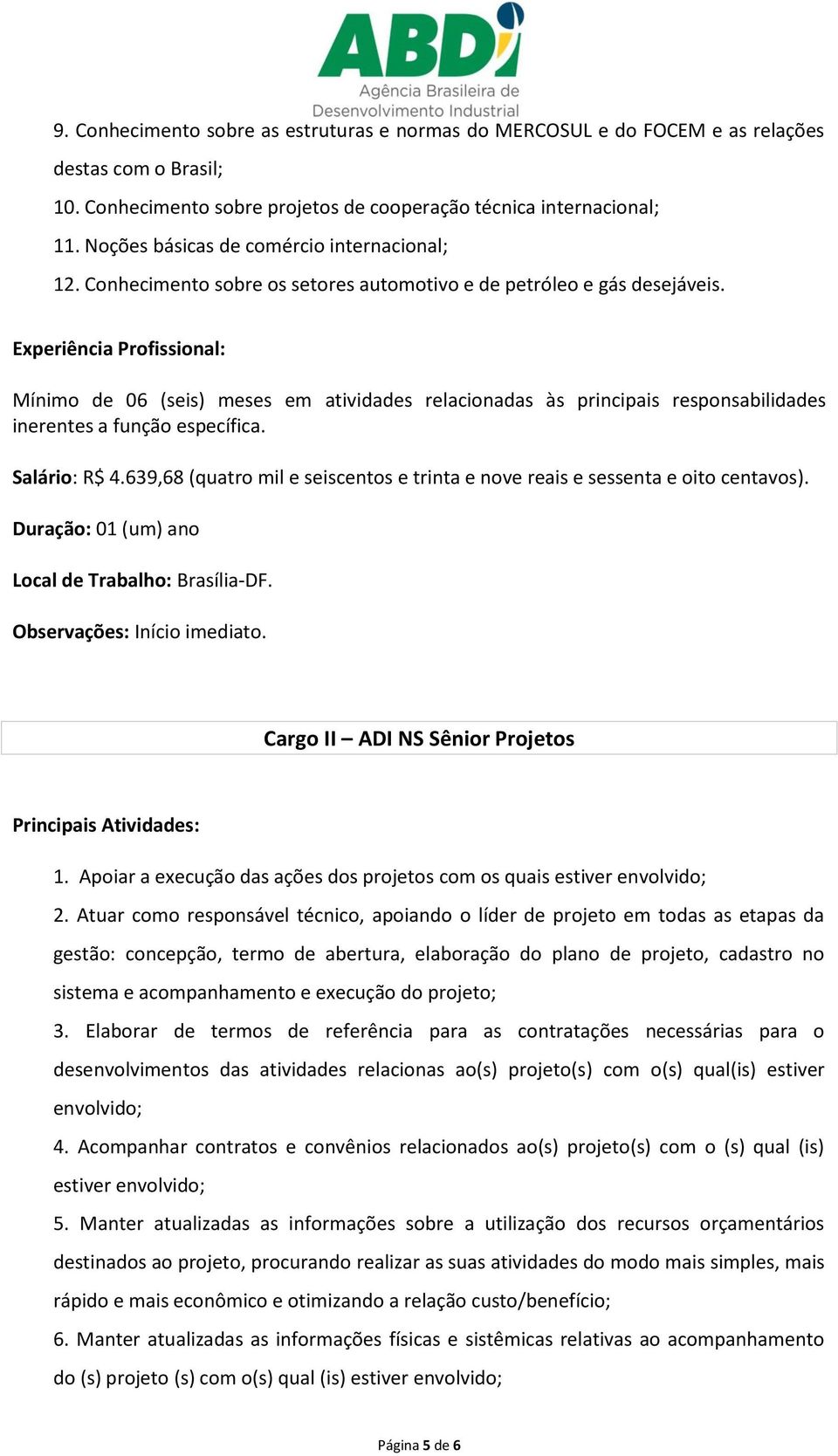 Experiência Profissional: Mínimo de 06 (seis) meses em atividades relacionadas às principais responsabilidades inerentes a função específica. Salário: R$ 4.