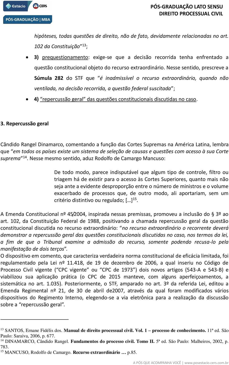 Nesse sentido, prescreve a Súmula 282 do STF que é inadmissível o recurso extraordinário, quando não ventilada, na decisão recorrida, a questão federal suscitada ; 4) repercussão geral das questões