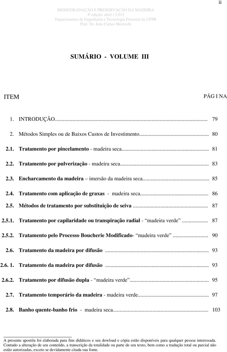 .. 87 2.5.1. Tratamento por capilaridade ou transpiração radial - madeira verde... 87 2.5.2. Tratamento pelo Processo Boucherie Modificado- madeira verde... 90 2.6. Tratamento da madeira por difusão.