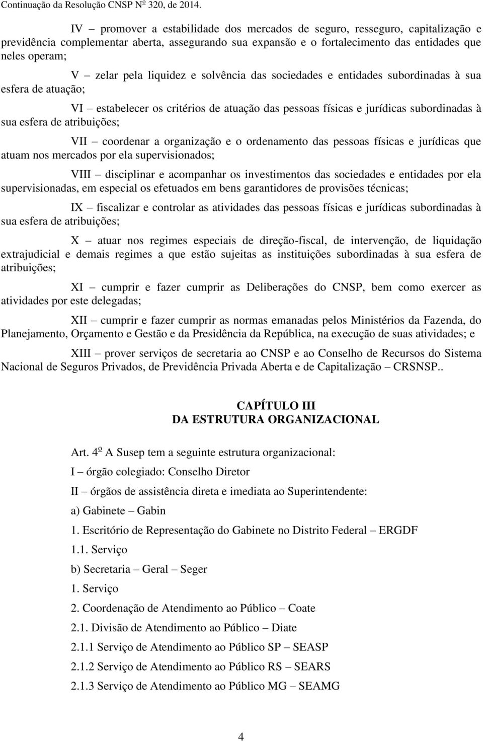 VII coordenar a organização e o ordenamento das pessoas físicas e jurídicas que atuam nos mercados por ela supervisionados; VIII disciplinar e acompanhar os investimentos das sociedades e entidades