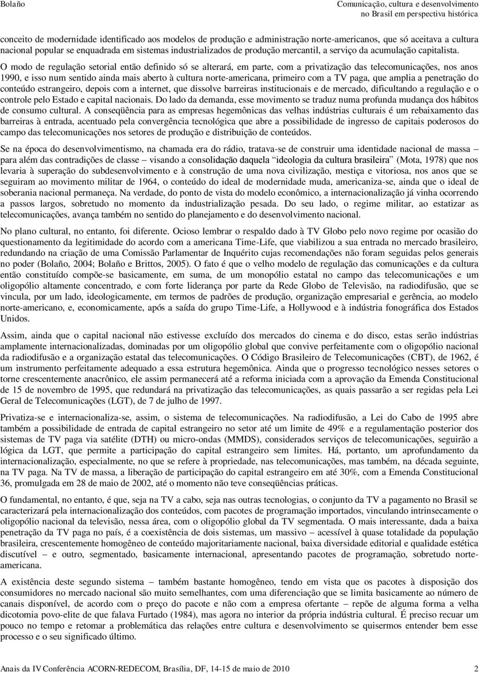 O modo de regulação setorial então definido só se alterará, em parte, com a privatização das telecomunicações, nos anos 1990, e isso num sentido ainda mais aberto à cultura norte-americana, primeiro