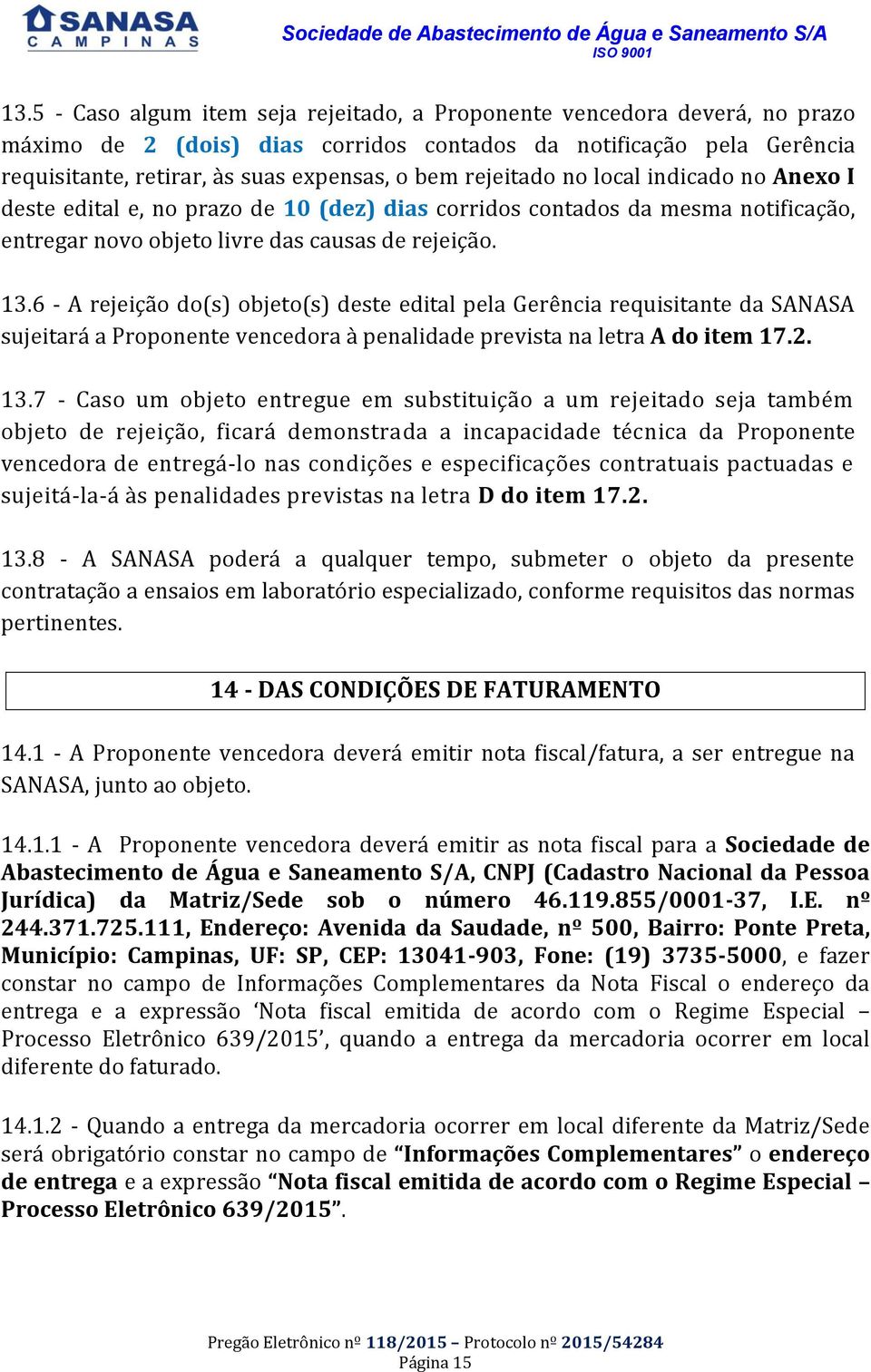 6 - A rejeição do(s) objeto(s) deste edital pela Gerência requisitante da SANASA sujeitará a Proponente vencedora à penalidade prevista na letra A do item 17.2. 13.