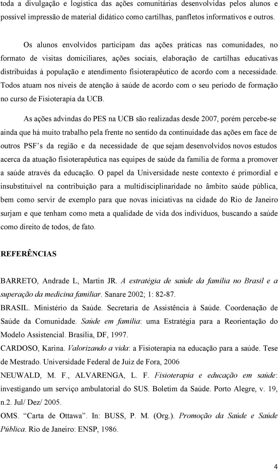 fisioterapêutico de acordo com a necessidade. Todos atuam nos níveis de atenção à saúde de acordo com o seu período de formação no curso de Fisioterapia da UCB.