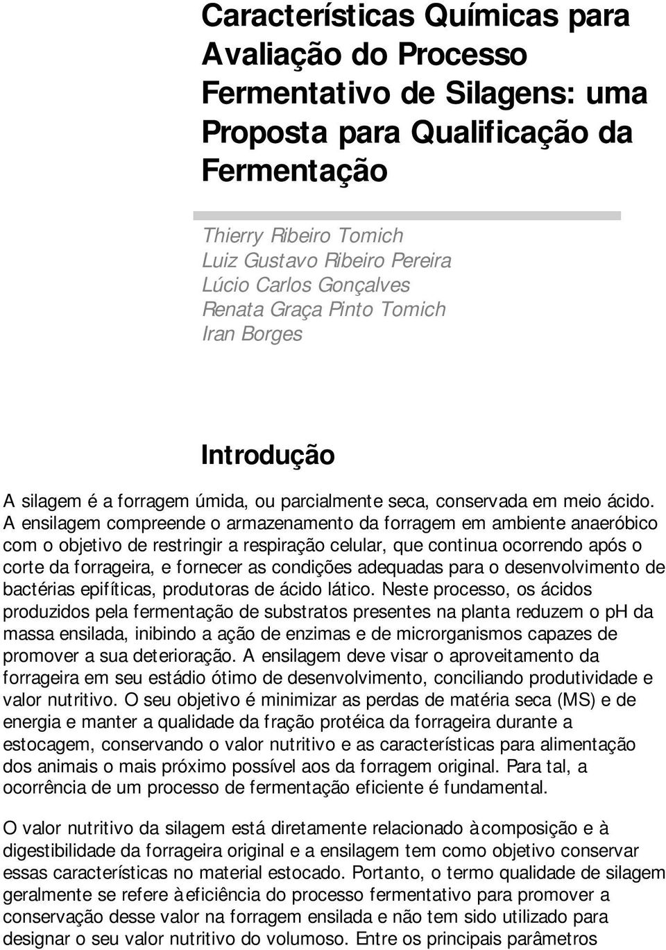 A ensilagem compreende o armazenamento da forragem em ambiente anaeróbico com o objetivo de restringir a respiração celular, que continua ocorrendo após o corte da forrageira, e fornecer as condições