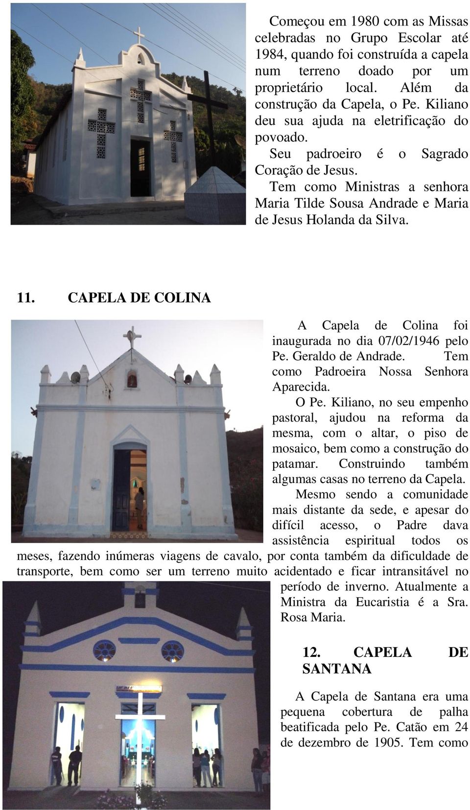 CAPELA DE COLINA A Capela de Colina foi inaugurada no dia 07/02/1946 pelo Pe. Geraldo de Andrade. Tem como Padroeira Nossa Senhora Aparecida. O Pe.