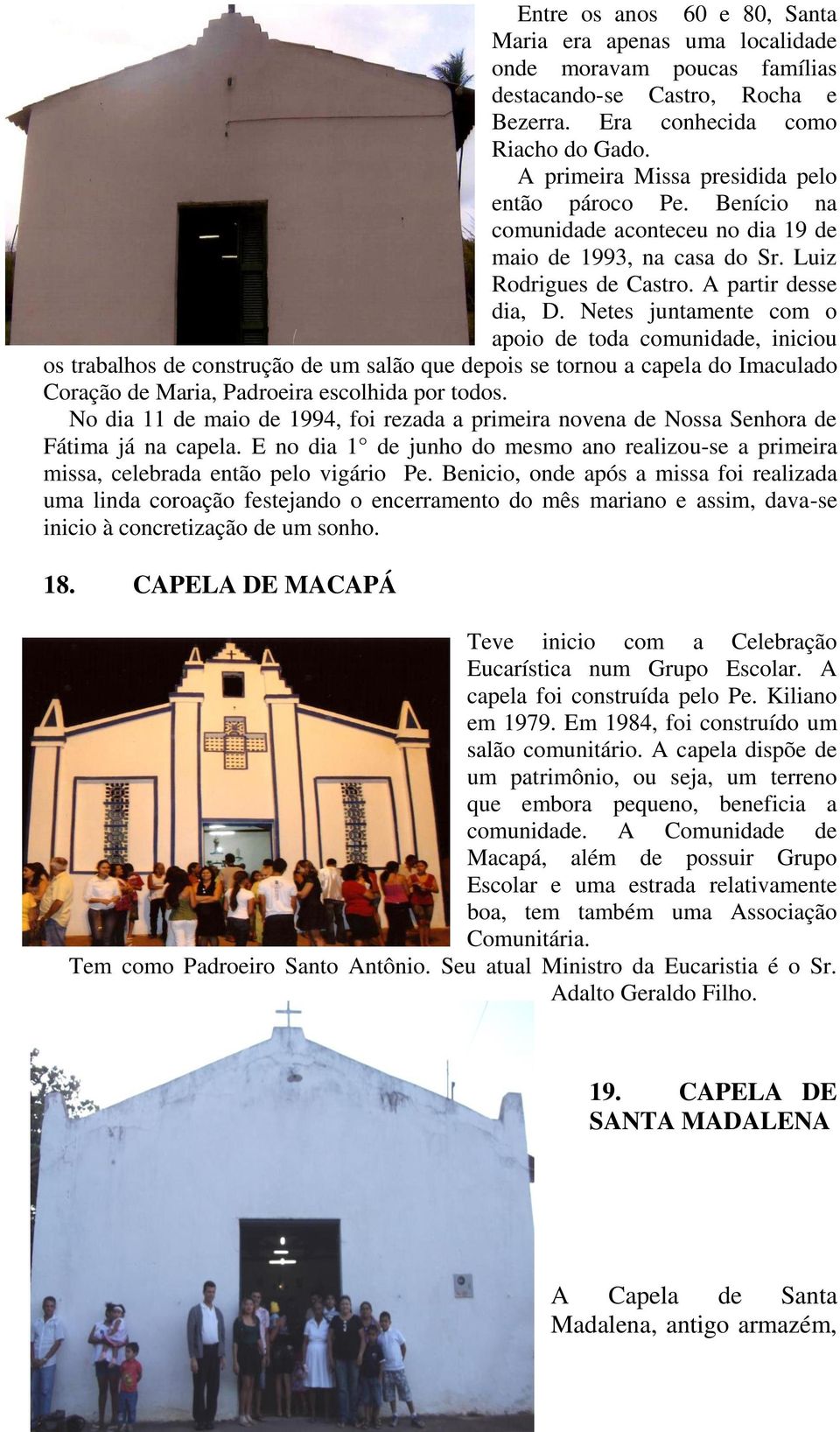 Netes juntamente com o apoio de toda comunidade, iniciou os trabalhos de construção de um salão que depois se tornou a capela do Imaculado Coração de Maria, Padroeira escolhida por todos.