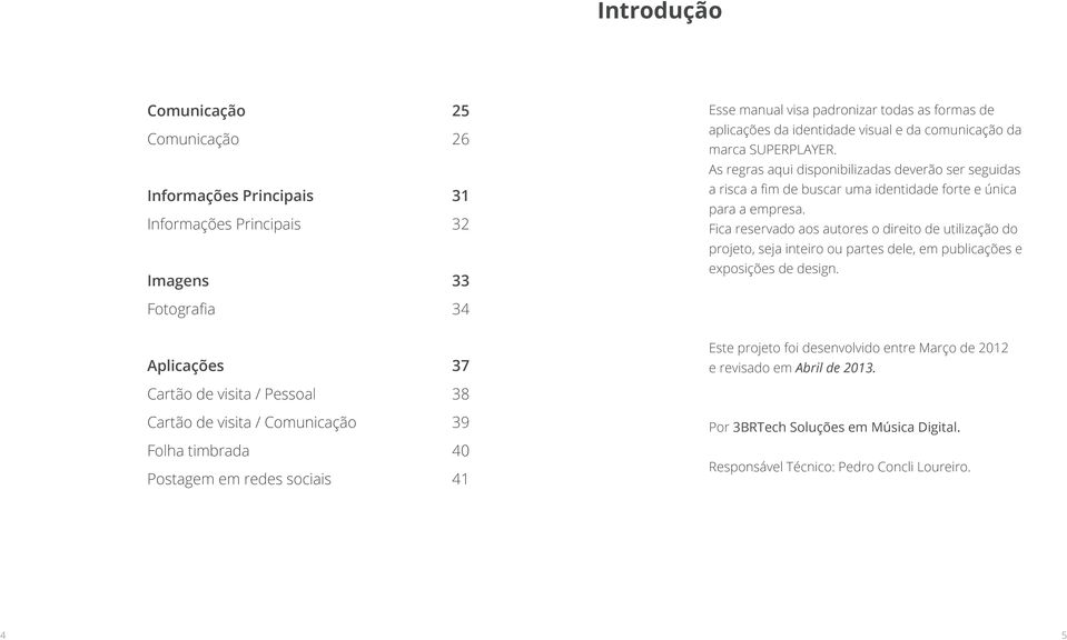 Fica reservado aos autores o direito de utilização do projeto, seja inteiro ou partes dele, em publicações e exposições de design.