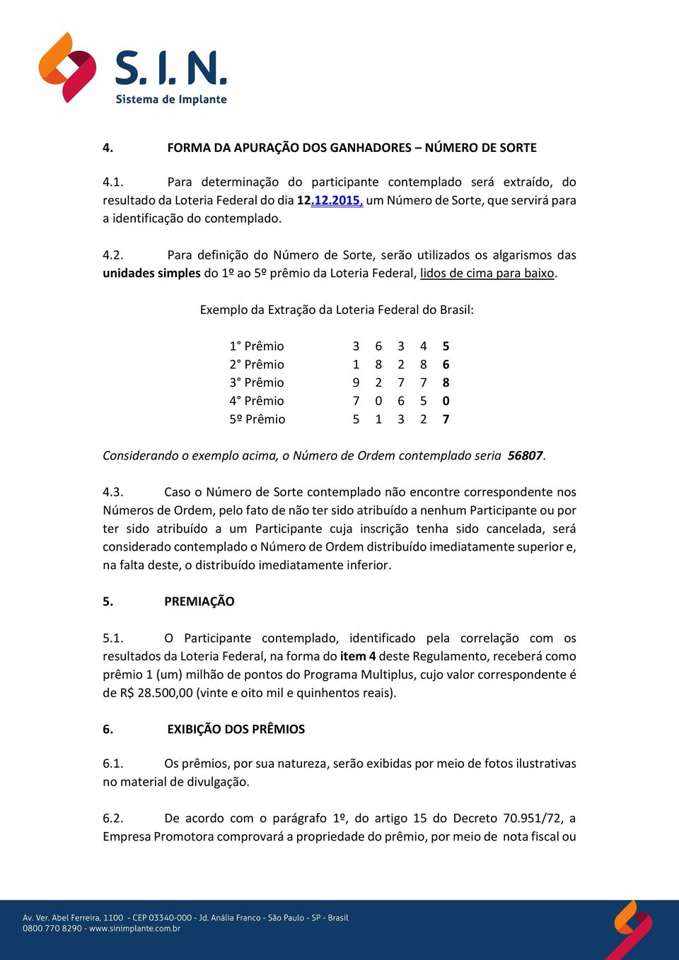 Exemplo da Extração da Loteria Federal do Brasil: 1 Prêmio 3 6 3 4 5 2 Prêmio 1 8 2 8 6 3 Prêmio 9 2 7 7 8 4 Prêmio 7 0 6 5 0 5º Prêmio 5 1 3 2 7 Considerando o exemplo acima, o Número de Ordem