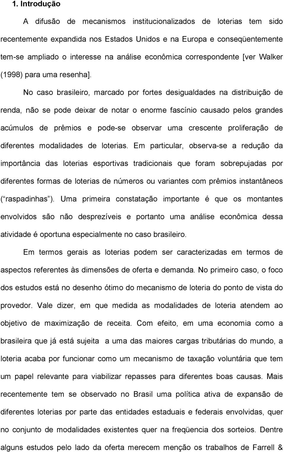 No caso brasileiro, marcado por fores desigualdades na disribuição de renda, não se pode deixar de noar o enorme fascínio causado pelos grandes acúmulos de prêmios e pode-se observar uma crescene