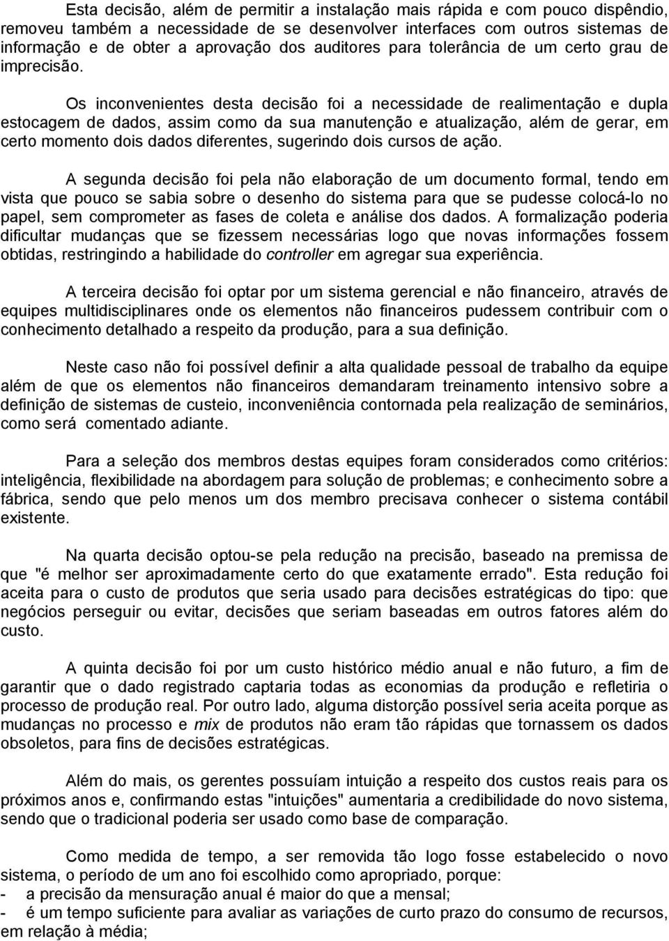 Os inconvenientes desta decisão foi a necessidade de realimentação e dupla estocagem de dados, assim como da sua manutenção e atualização, além de gerar, em certo momento dois dados diferentes,