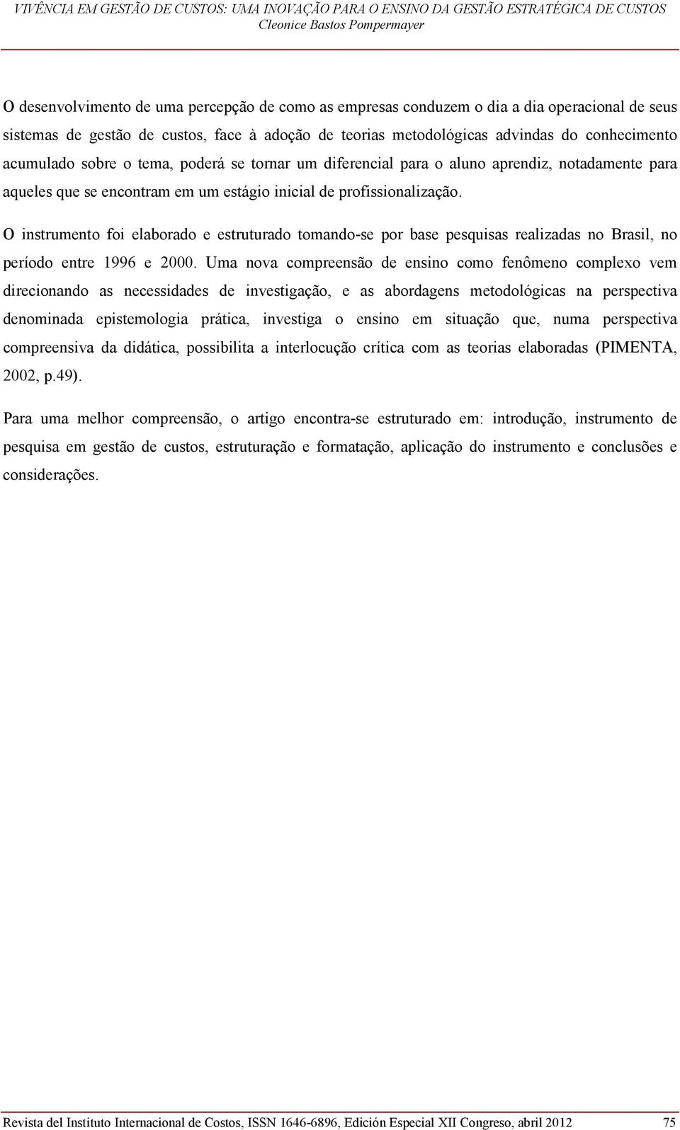 O instrumento foi elaborado e estruturado tomando-se por base pesquisas realizadas no Brasil, no período entre 1996 e 2000.