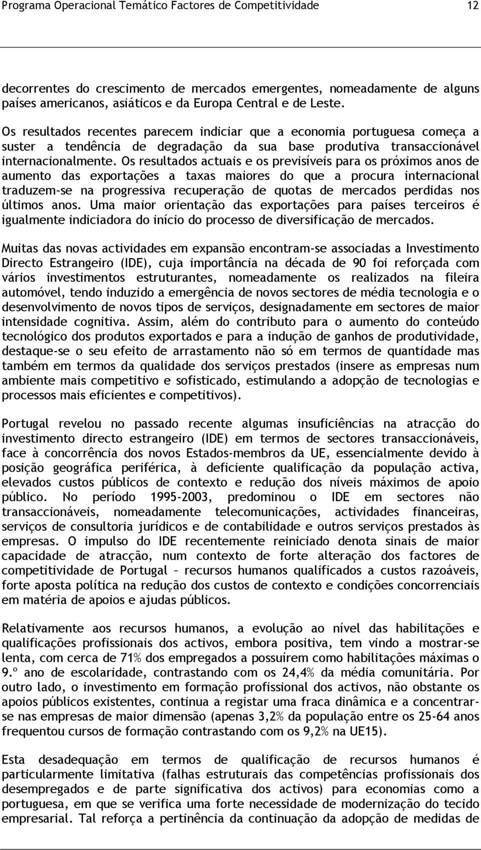 Os resultados actuais e os previsíveis para os próximos anos de aumento das exportações a taxas maiores do que a procura internacional traduzem-se na progressiva recuperação de quotas de mercados