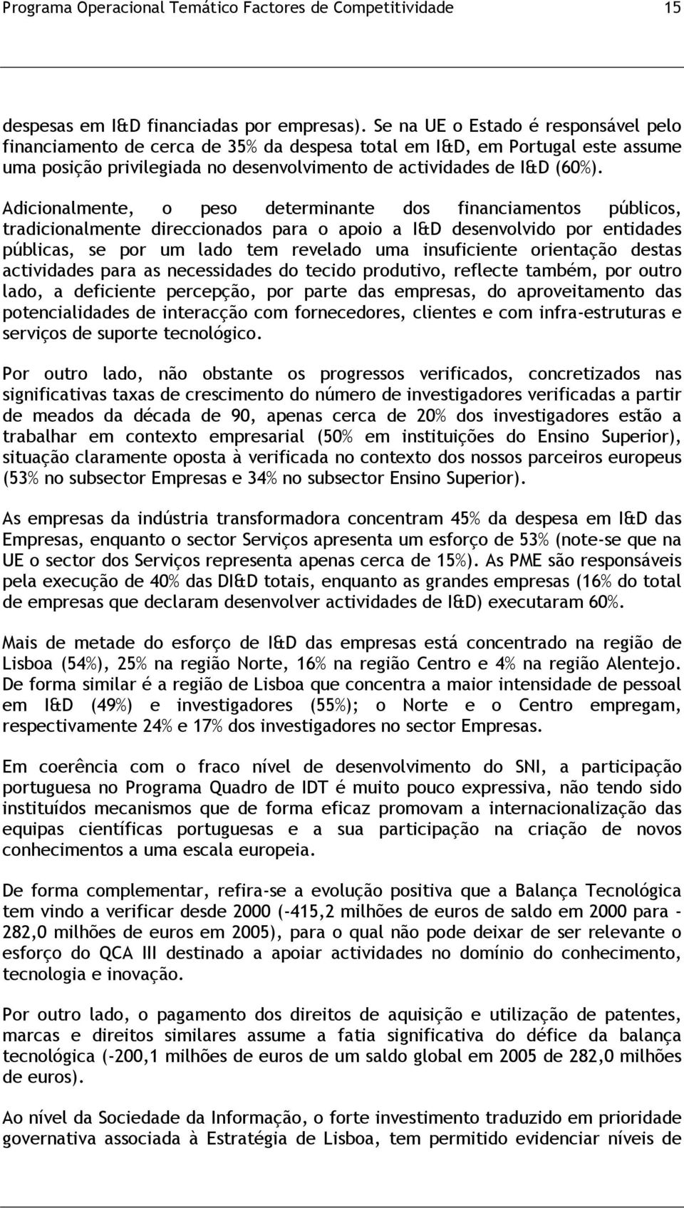 Adicionalmente, o peso determinante dos financiamentos públicos, tradicionalmente direccionados para o apoio a I&D desenvolvido por entidades públicas, se por um lado tem revelado uma insuficiente