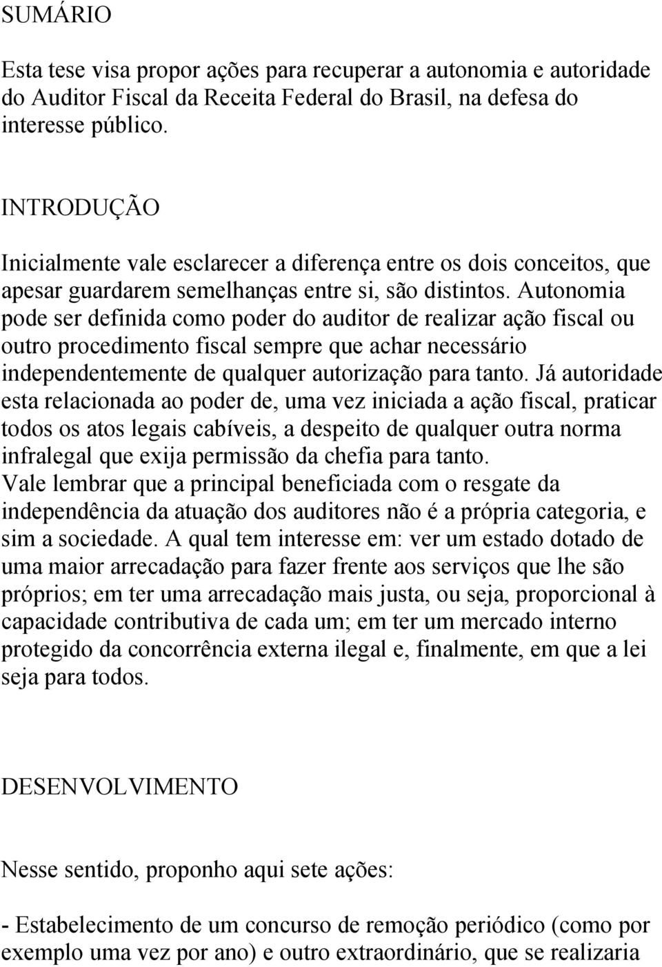 Autonomia pode ser definida como poder do auditor de realizar ação fiscal ou outro procedimento fiscal sempre que achar necessário independentemente de qualquer autorização para tanto.