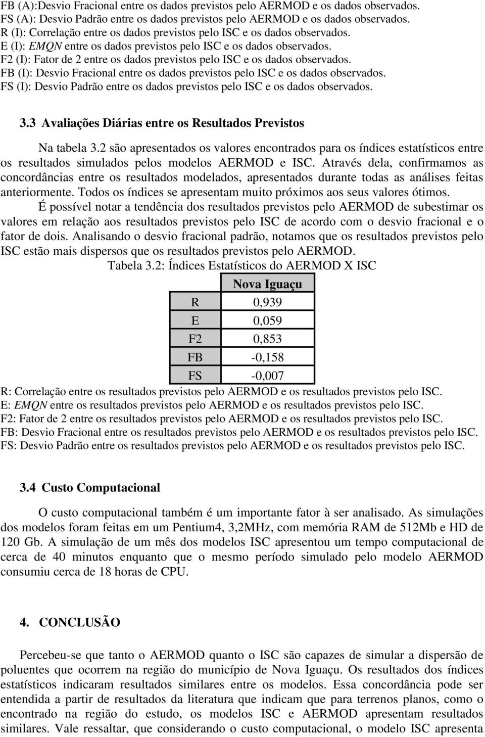 F2 (I): Fator de 2 entre os dados previstos pelo ISC e os dados observados. FB (I): Desvio Fracional entre os dados previstos pelo ISC e os dados observados.