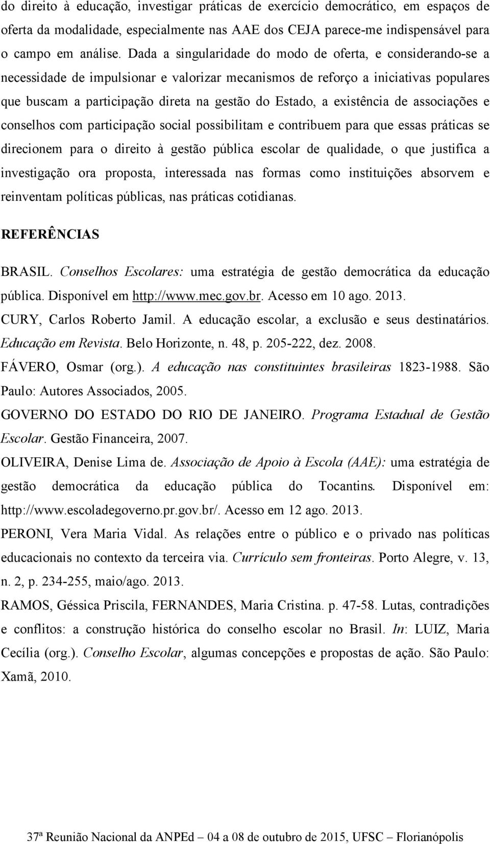 a existência de associações e conselhos com participação social possibilitam e contribuem para que essas práticas se direcionem para o direito à gestão pública escolar de qualidade, o que justifica a