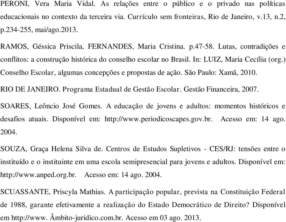 ) Conselho Escolar, algumas concepções e propostas de ação. São Paulo: Xamã, 2010. RIO DE JANEIRO. Programa Estadual de Gestão Escolar. Gestão Financeira, 2007. SOARES, Leôncio José Gomes.