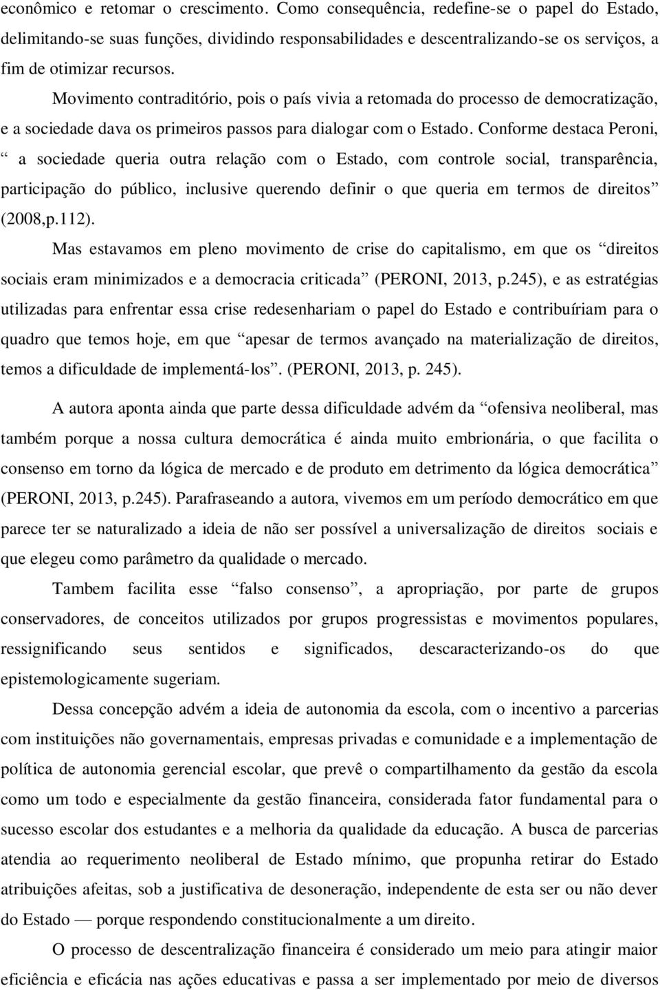 Movimento contraditório, pois o país vivia a retomada do processo de democratização, e a sociedade dava os primeiros passos para dialogar com o Estado.