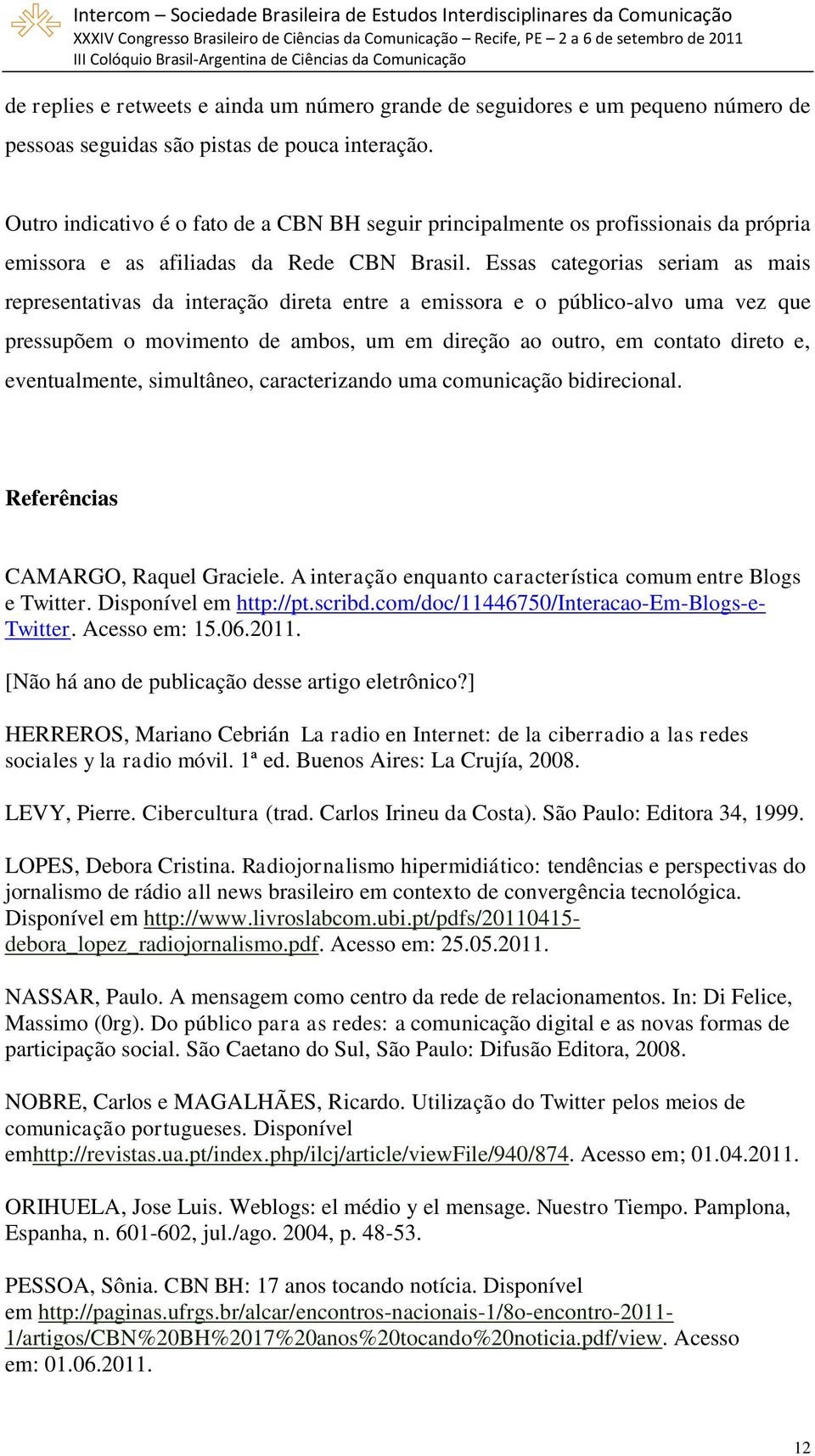 Essas categorias seriam as mais representativas da interação direta entre a emissora e o público-alvo uma vez que pressupõem o movimento de ambos, um em direção ao outro, em contato direto e,