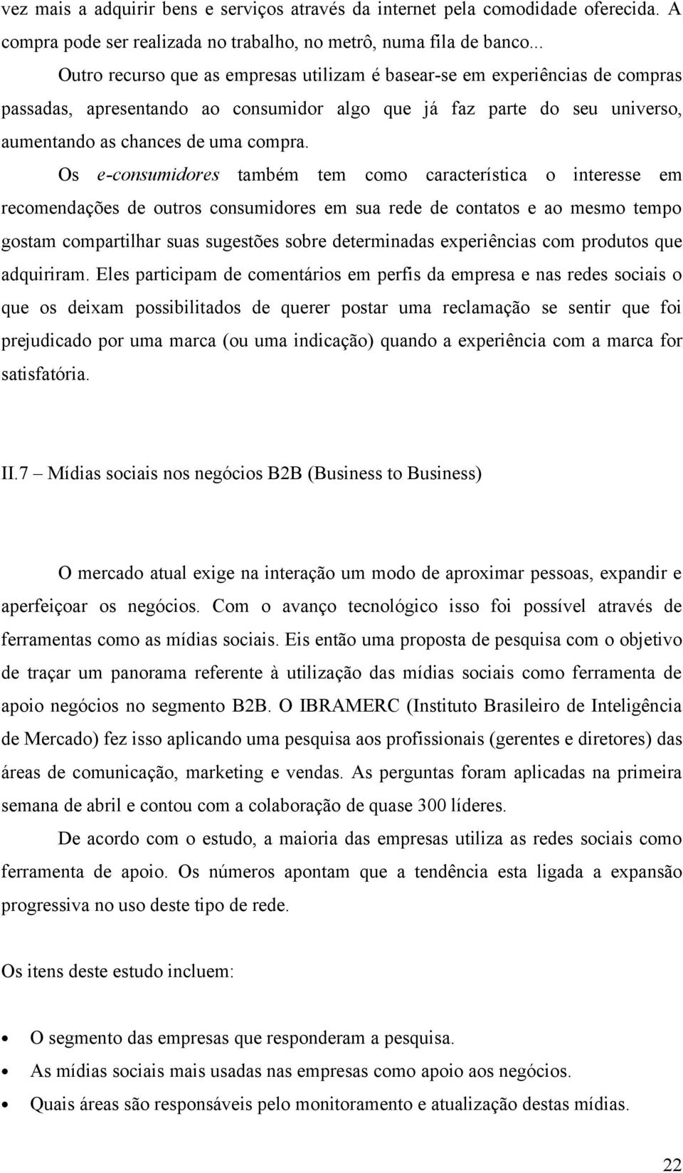 Os e-consumidores também tem como característica o interesse em recomendações de outros consumidores em sua rede de contatos e ao mesmo tempo gostam compartilhar suas sugestões sobre determinadas