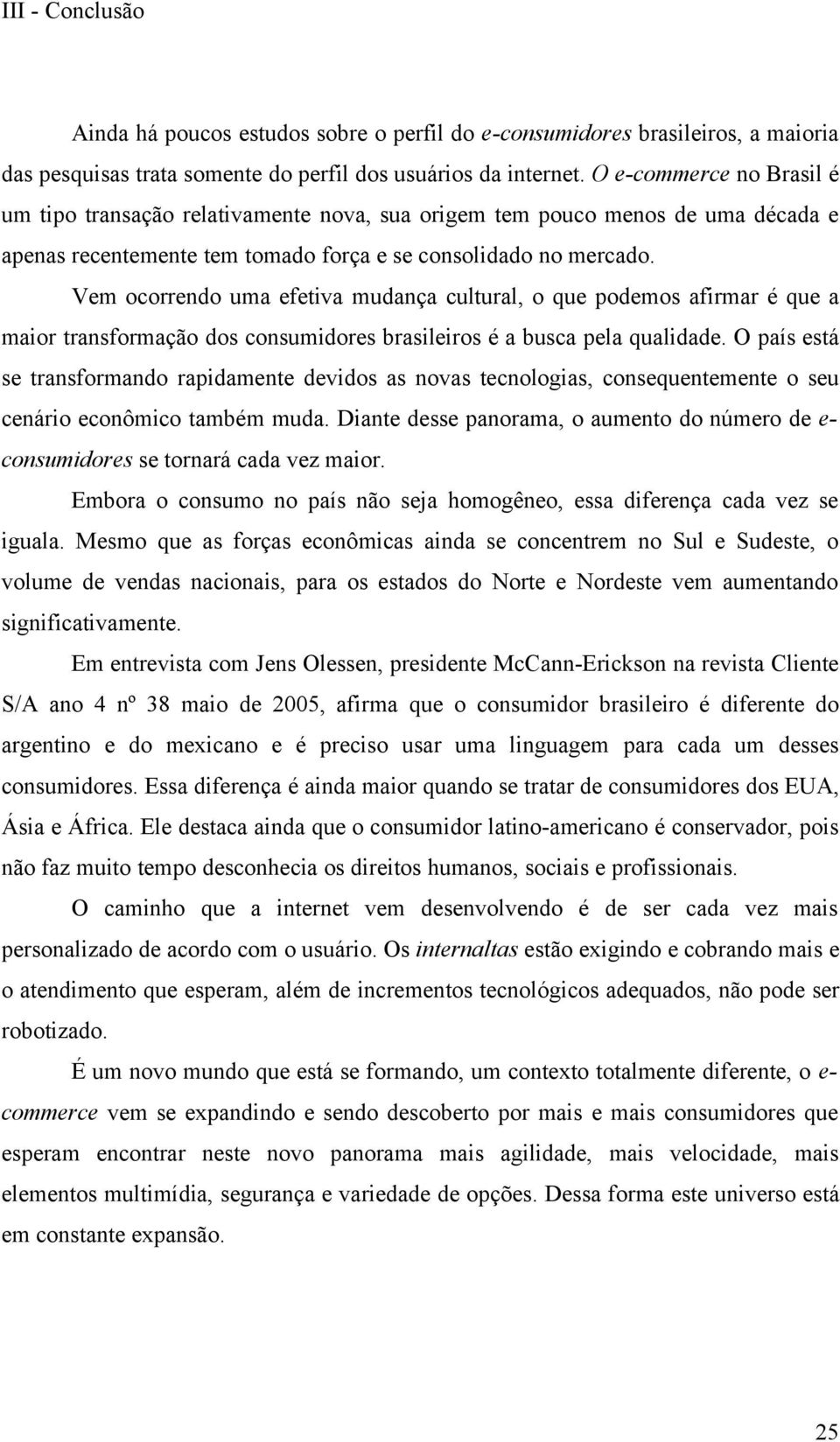 Vem ocorrendo uma efetiva mudança cultural, o que podemos afirmar é que a maior transformação dos consumidores brasileiros é a busca pela qualidade.