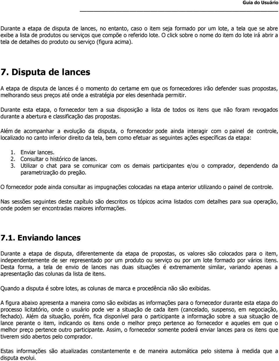 Disputa de lances A etapa de disputa de lances é o momento do certame em que os fornecedores irão defender suas propostas, melhorando seus preços até onde a estratégia por eles desenhada permitir.