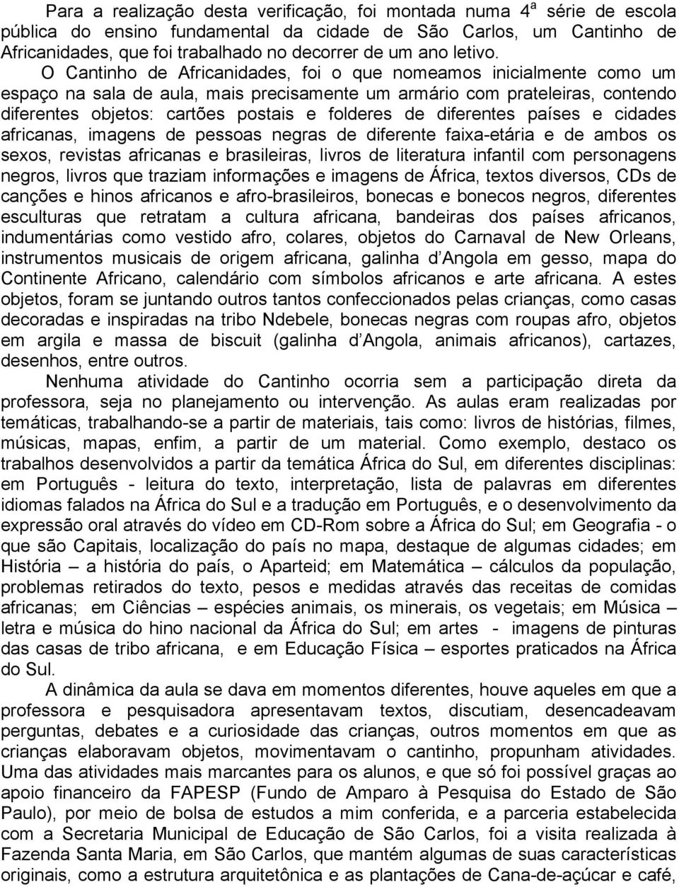 O Cantinho de Africanidades, foi o que nomeamos inicialmente como um espaço na sala de aula, mais precisamente um armário com prateleiras, contendo diferentes objetos: cartões postais e folderes de