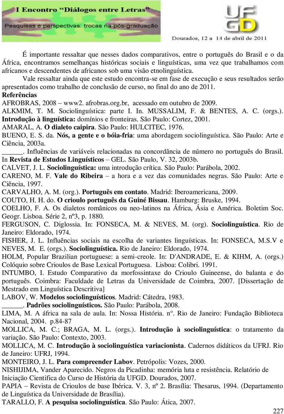 Vale ressaltar ainda que este estudo encontra-se em fase de execução e seus resultados serão apresentados como trabalho de conclusão de curso, no final do ano de 2011. Referências AFROBRAS, 2008 www2.