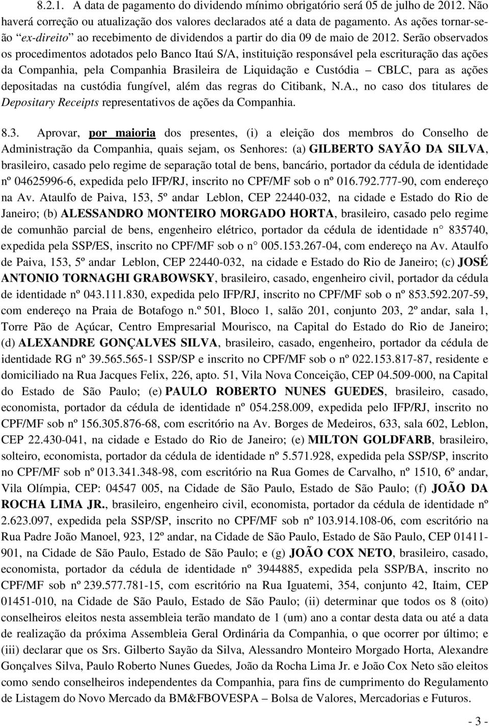 Serão observados os procedimentos adotados pelo Banco Itaú S/A, instituição responsável pela escrituração das ações da Companhia, pela Companhia Brasileira de Liquidação e Custódia CBLC, para as