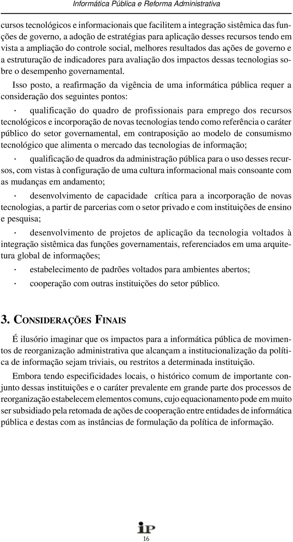 Isso posto, a reafirmação da vigência de uma informática pública requer a consideração dos seguintes pontos: qualificação do quadro de profissionais para emprego dos recursos tecnológicos e