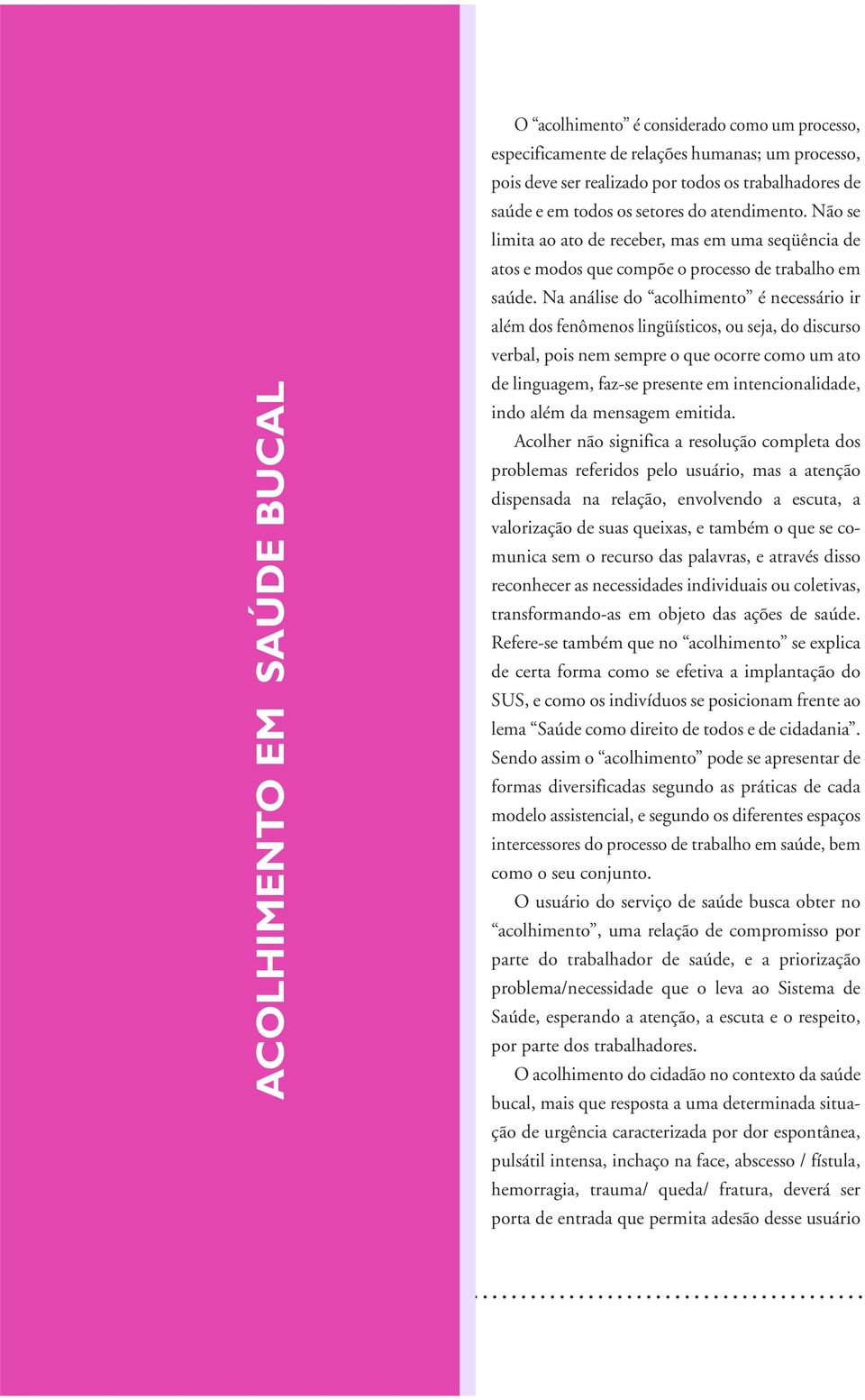 Na análise do acolhimento é necessário ir além dos fenômenos lingüísticos, ou seja, do discurso verbal, pois nem sempre o que ocorre como um ato de linguagem, faz-se presente em intencionalidade,