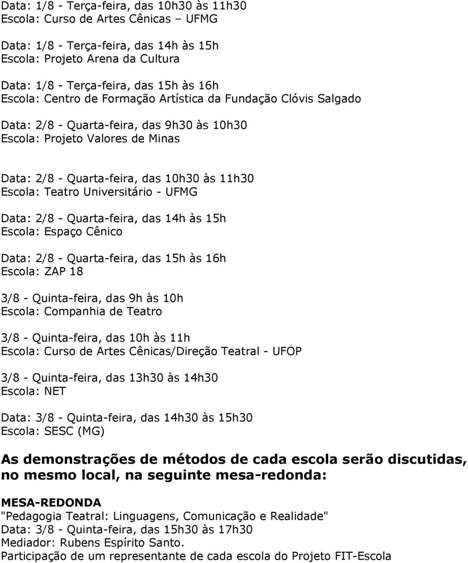 Teatro Universitário - UFMG Data: 2/8 - Quarta-feira, das 14h às 15h Escola: Espaço Cênico Data: 2/8 - Quarta-feira, das 15h às 16h Escola: ZAP 18 3/8 - Quinta-feira, das 9h às 10h Escola: Companhia