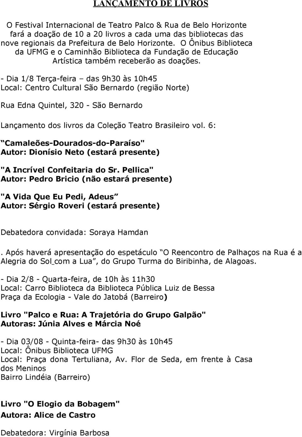 - Dia 1/8 Terça-feira das 9h30 às 10h45 Local: Centro Cultural São Bernardo (região Norte) Rua Edna Quintel, 320 - São Bernardo Lançamento dos livros da Coleção Teatro Brasileiro vol.