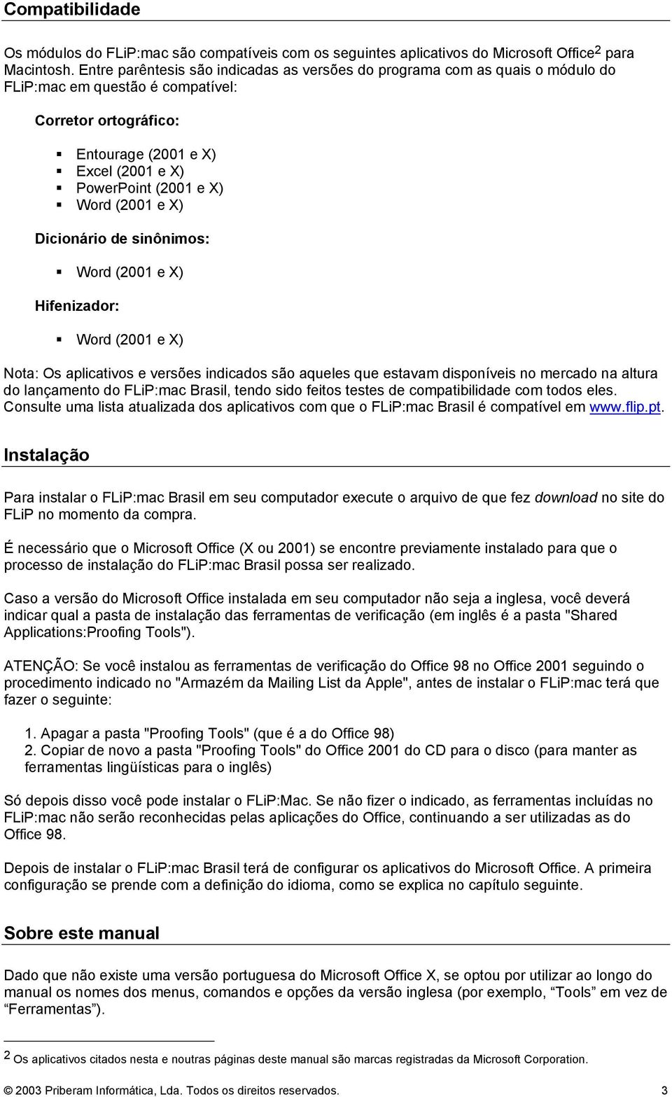 (2001 e X) Dicionário de sinônimos: Word (2001 e X) Hifenizador: Word (2001 e X) Nota: Os aplicativos e versões indicados são aqueles que estavam disponíveis no mercado na altura do lançamento do