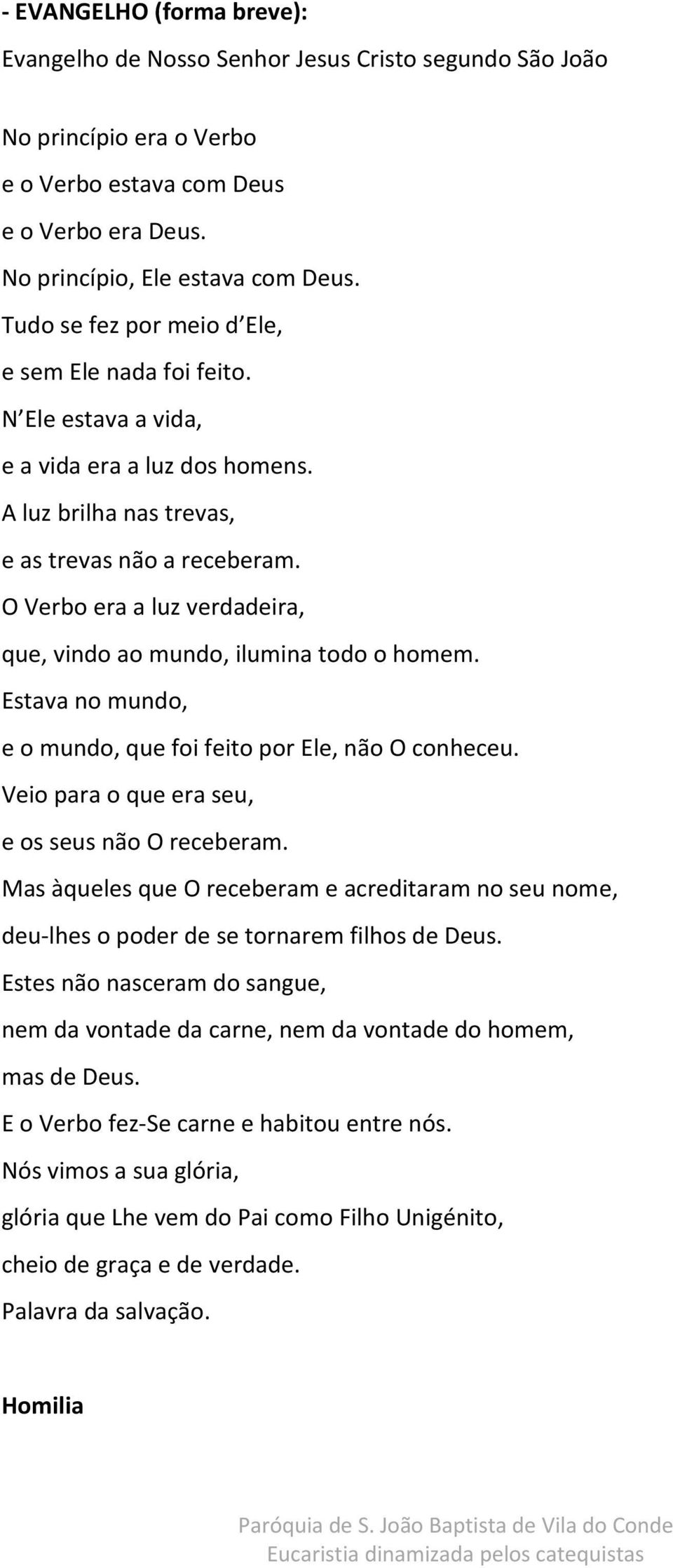 O Verbo era a luz verdadeira, que, vindo ao mundo, ilumina todo o homem. Estava no mundo, e o mundo, que foi feito por Ele, não O conheceu. Veio para o que era seu, e os seus não O receberam.