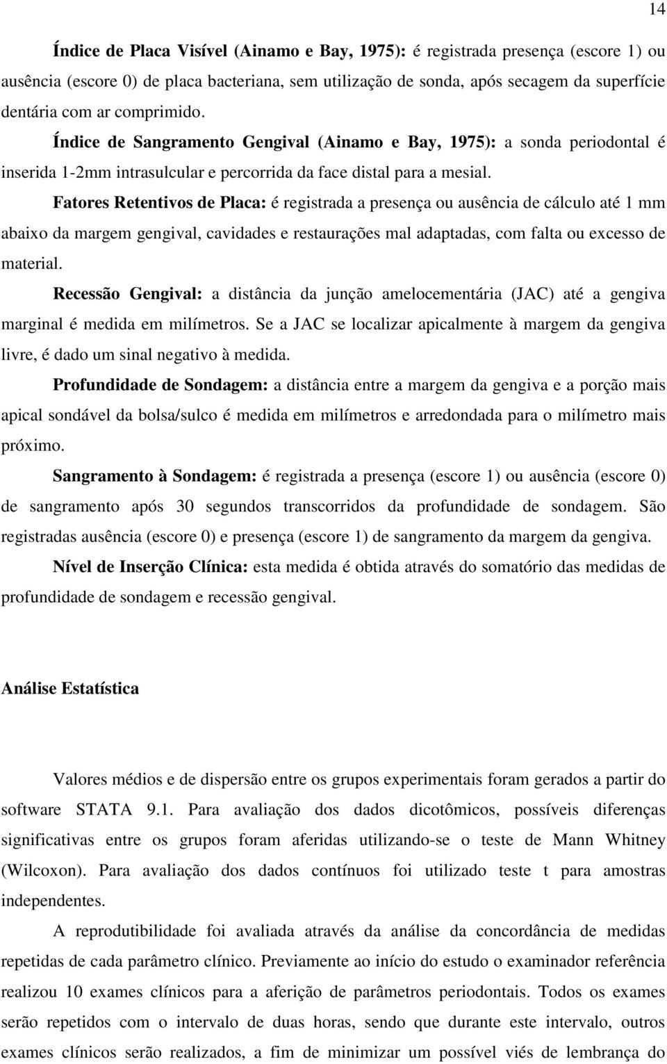 Fatores Retentivos de Placa: é registrada a presença ou ausência de cálculo até 1 mm abaixo da margem gengival, cavidades e restaurações mal adaptadas, com falta ou excesso de material.