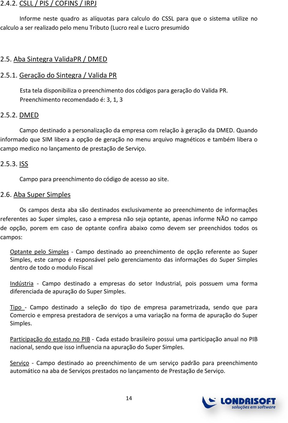 Quando informado que SIM libera a opção de geração no menu arquivo magnéticos e também libera o campo medico no lançamento de prestação de Serviço. 2.5.3.