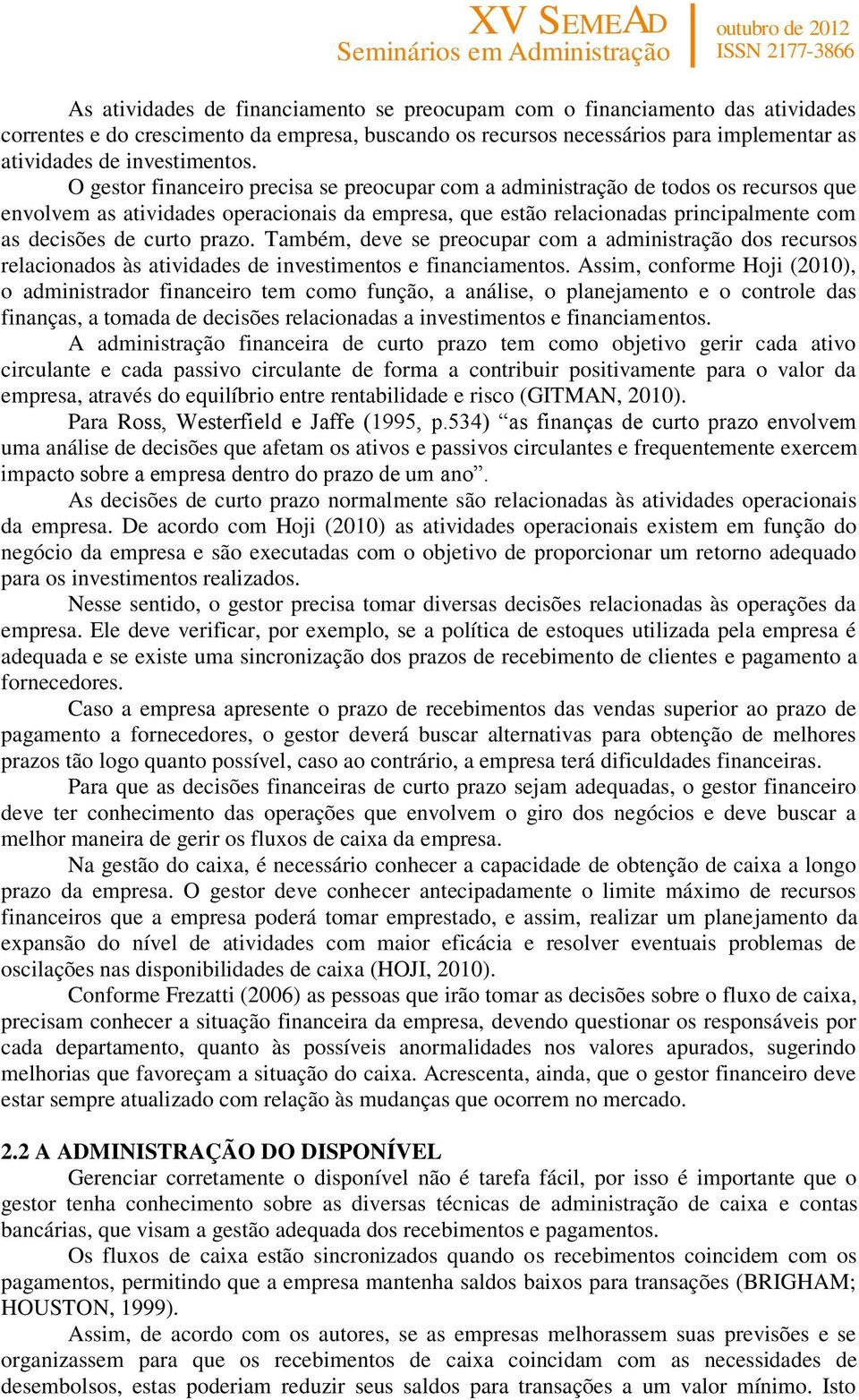 prazo. Também, deve se preocupar com a administração dos recursos relacionados às atividades de investimentos e financiamentos.