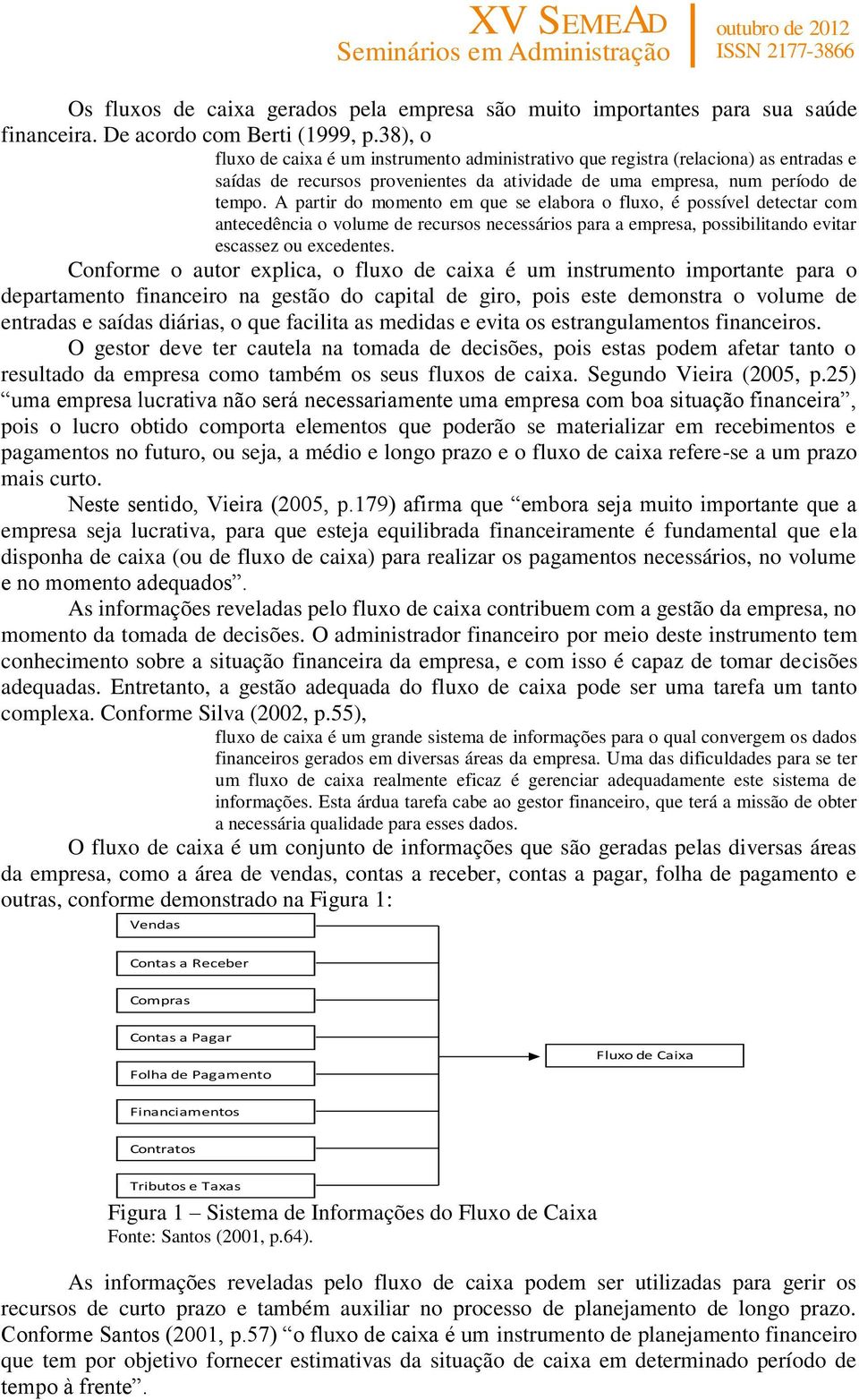 A partir do momento em que se elabora o fluxo, é possível detectar com antecedência o volume de recursos necessários para a empresa, possibilitando evitar escassez ou excedentes.