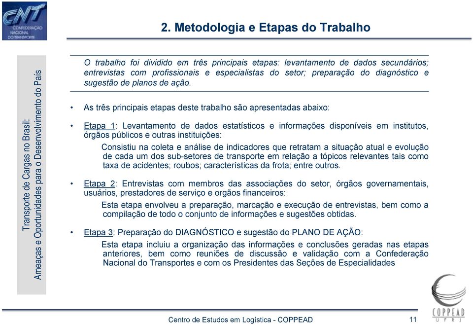 As três principais etapas deste trabalho são apresentadas abaixo: Etapa 1: Levantamento de dados estatísticos e informações disponíveis em institutos, órgãos públicos e outras instituições: Consistiu