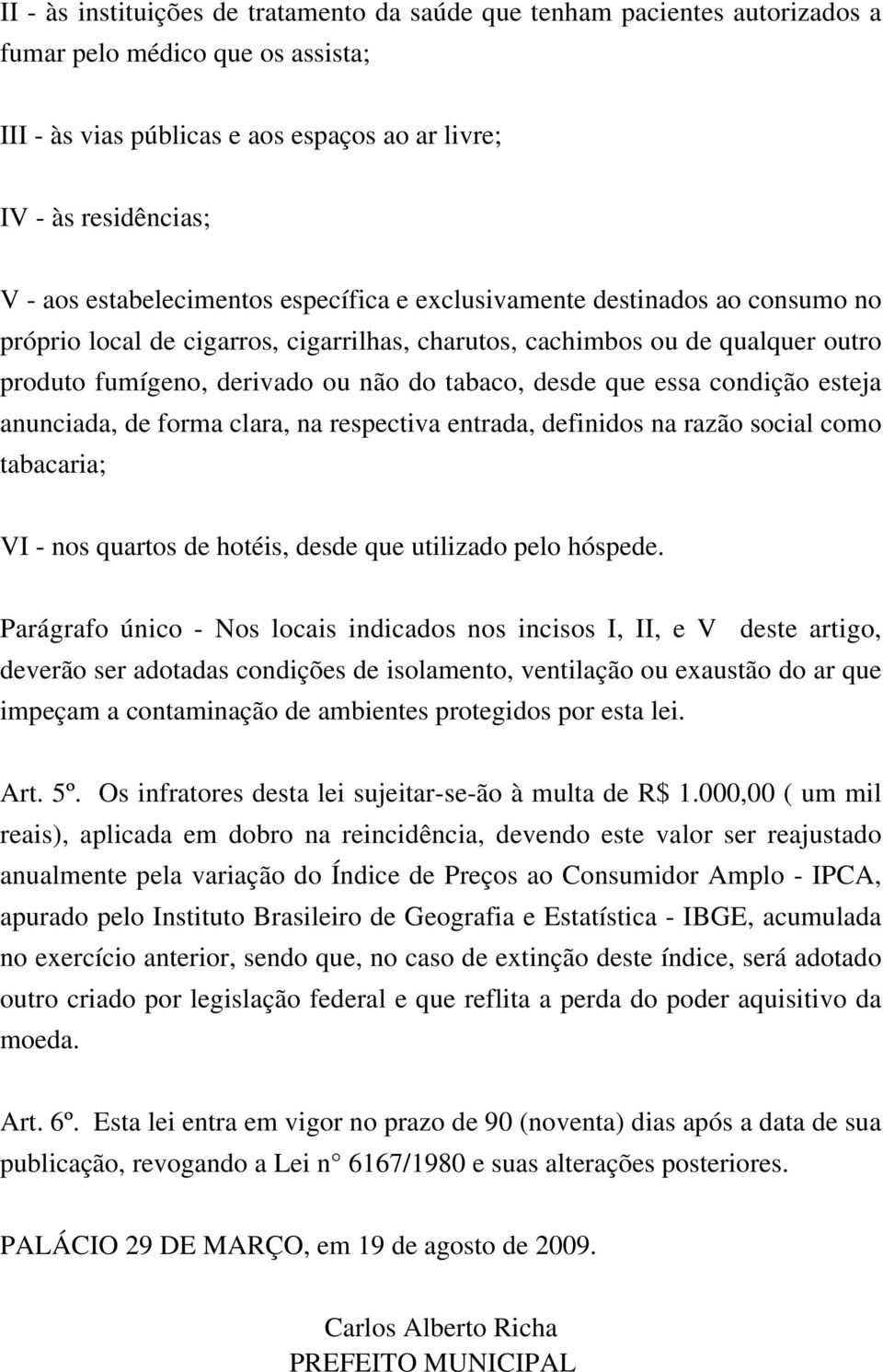 desde que essa condição esteja anunciada, de forma clara, na respectiva entrada, definidos na razão social como tabacaria; VI - nos quartos de hotéis, desde que utilizado pelo hóspede.