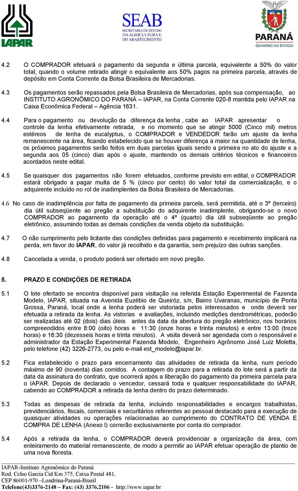 3 Os pagamentos serão repassados pela Bolsa Brasileira de Mercadorias, após sua compensação, ao INSTITUTO AGRONÔMICO DO PARANÁ IAPAR, na Conta Corrente 020-8 mantida pelo IAPAR na Caixa Econômica