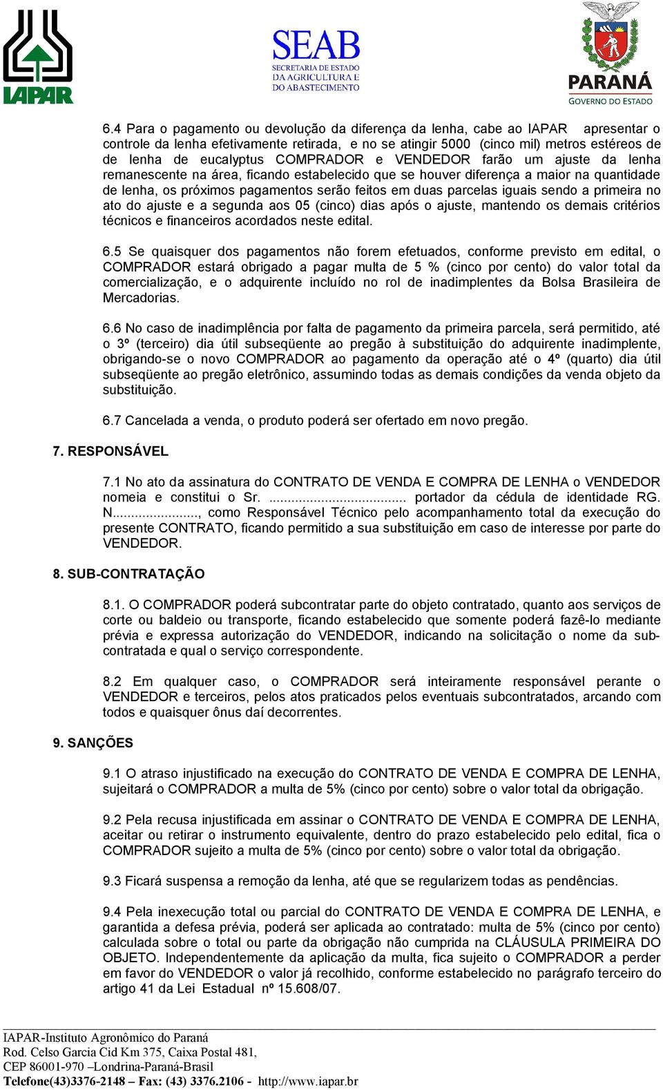 iguais sendo a primeira no ato do ajuste e a segunda aos 05 (cinco) dias após o ajuste, mantendo os demais critérios técnicos e financeiros acordados neste edital. 6.