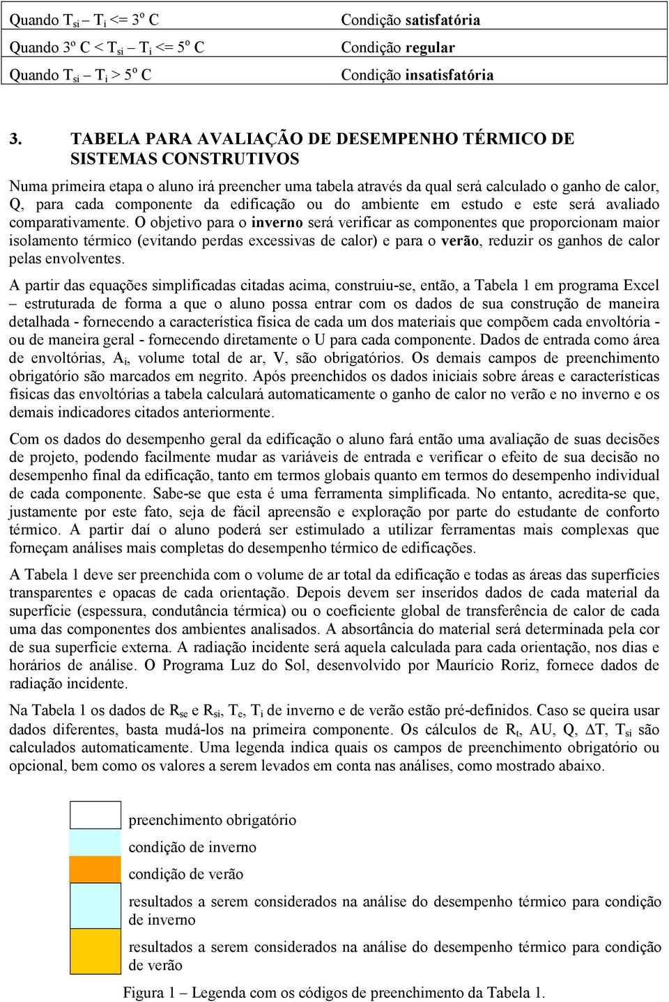 edificação ou do ambiente em estudo e este será avaliado comparativamente.