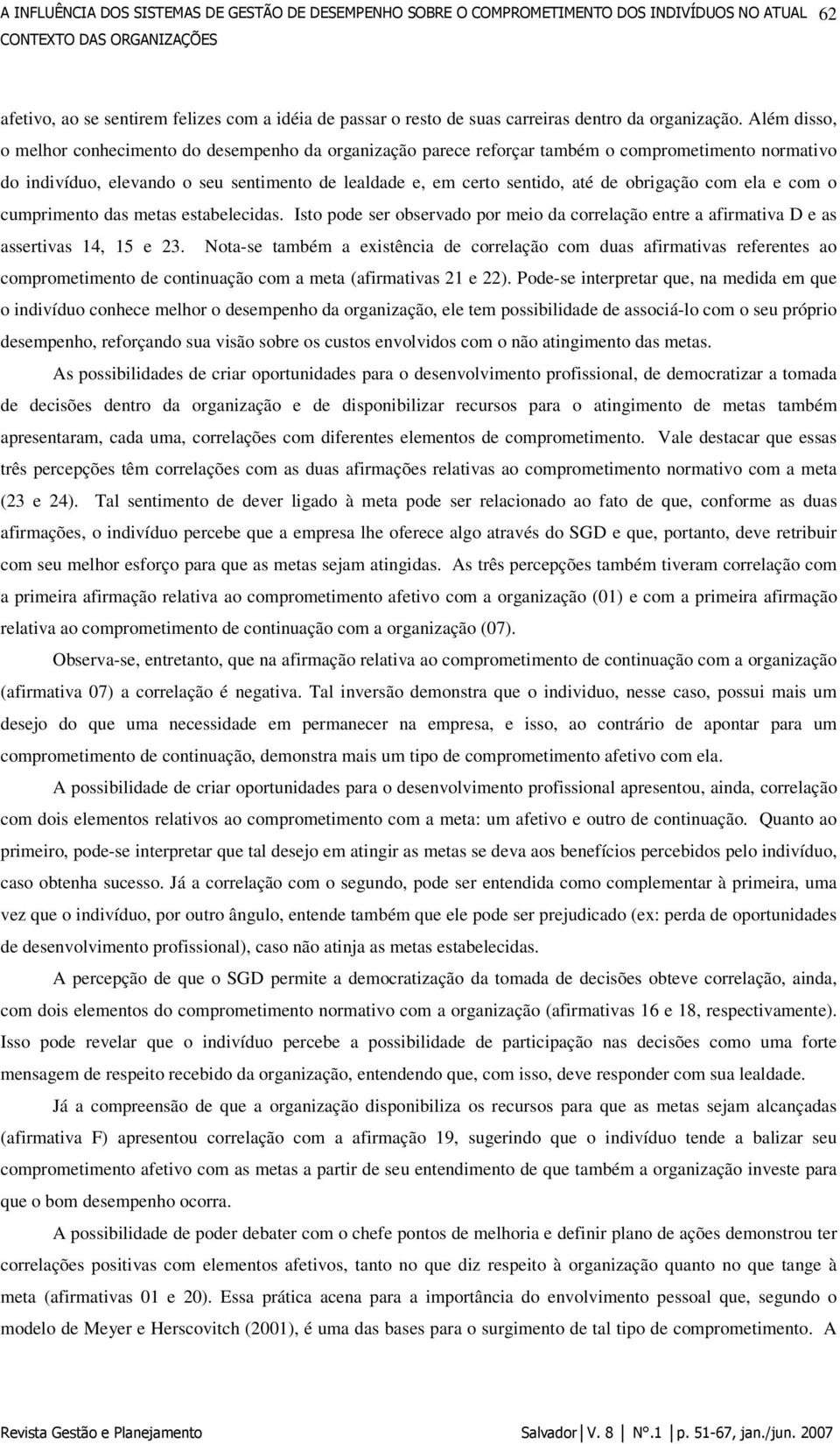 Além disso, o melhor conhecimento do desempenho da organização parece reforçar também o comprometimento normativo do indivíduo, elevando o seu sentimento de lealdade e, em certo sentido, até de