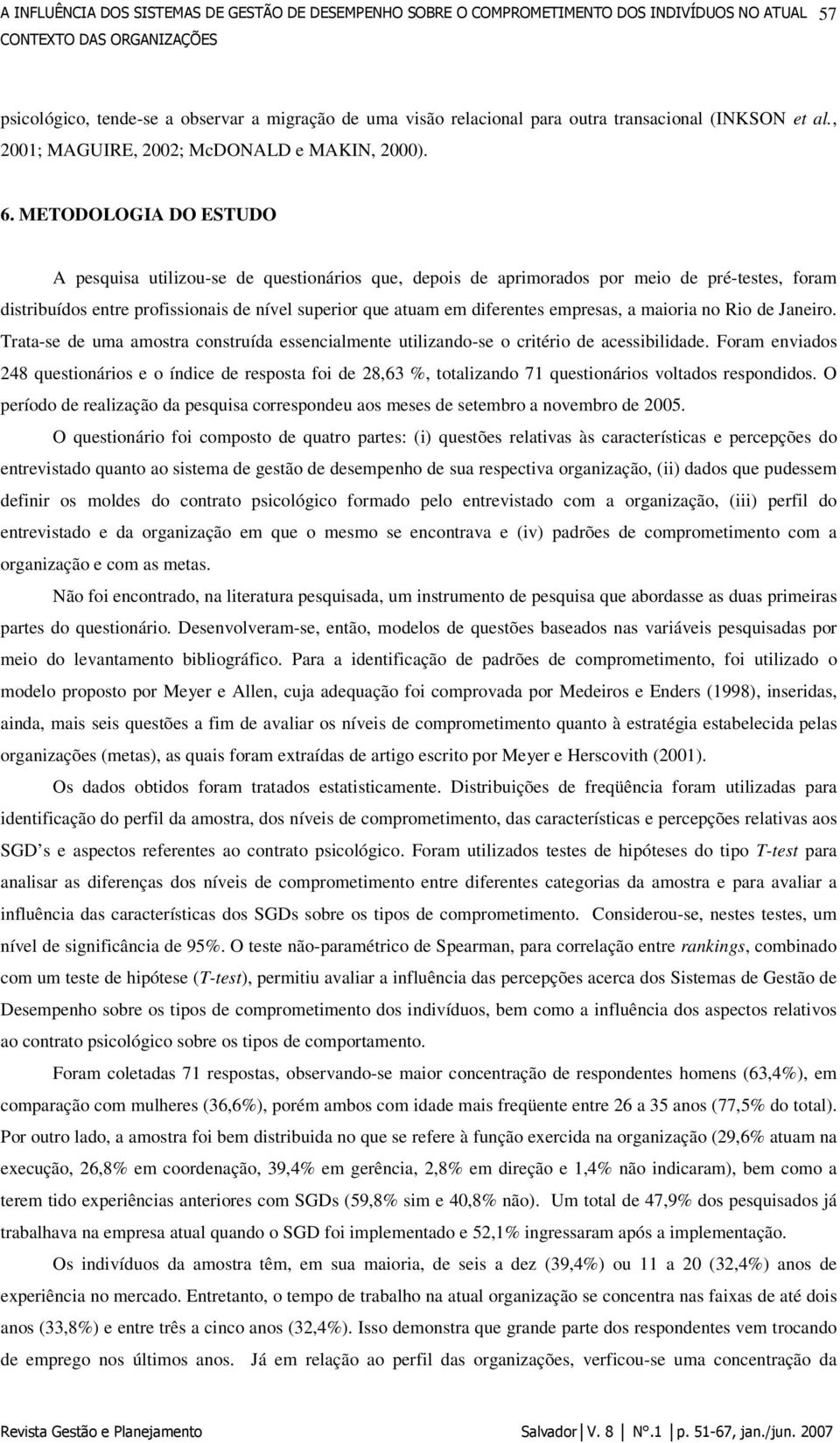 METODOLOGIA DO ESTUDO A pesquisa utilizou-se de questionários que, depois de aprimorados por meio de pré-testes, foram distribuídos entre profissionais de nível superior que atuam em diferentes