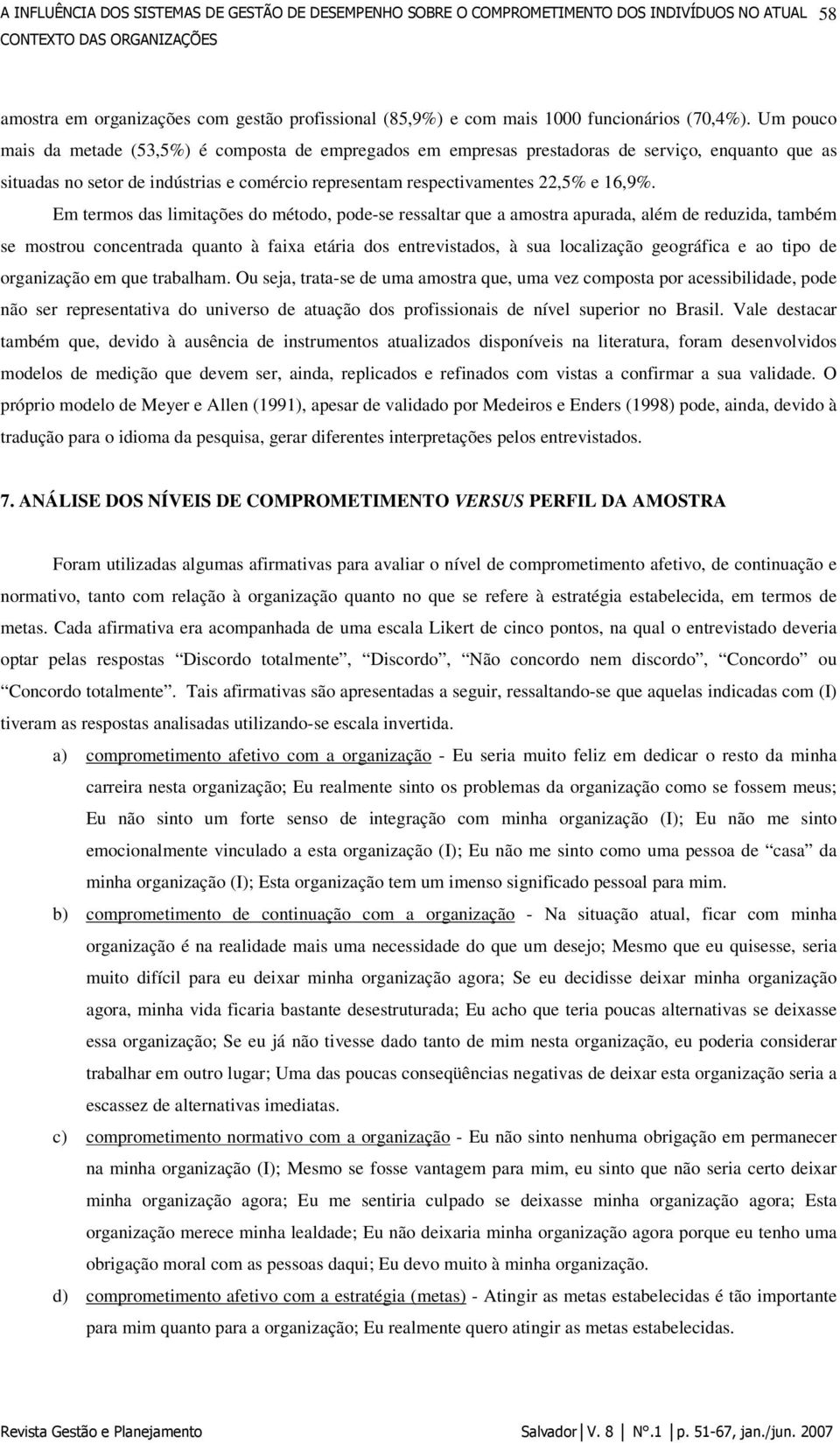 Em termos das limitações do método, pode-se ressaltar que a amostra apurada, além de reduzida, também se mostrou concentrada quanto à faixa etária dos entrevistados, à sua localização geográfica e ao