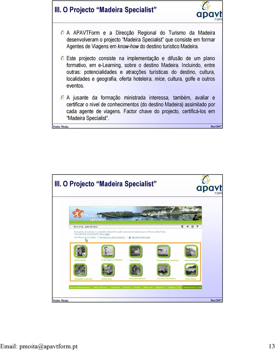 Incluindo, entre outras: potencialidades e atracções turísticas do destino, cultura, localidades e geografia, oferta hoteleira, mice, cultura, golfe e outros eventos.