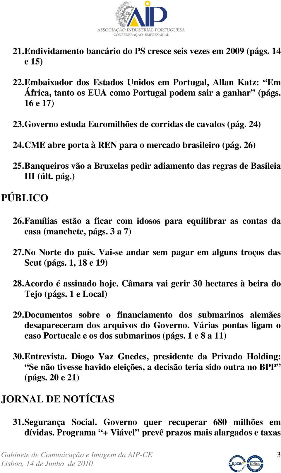 Banqueiros vão a Bruxelas pedir adiamento das regras de Basileia III (últ. pág.) PÚBLICO 26. Famílias estão a ficar com idosos para equilibrar as contas da casa (manchete, págs. 3 a 7) 27.