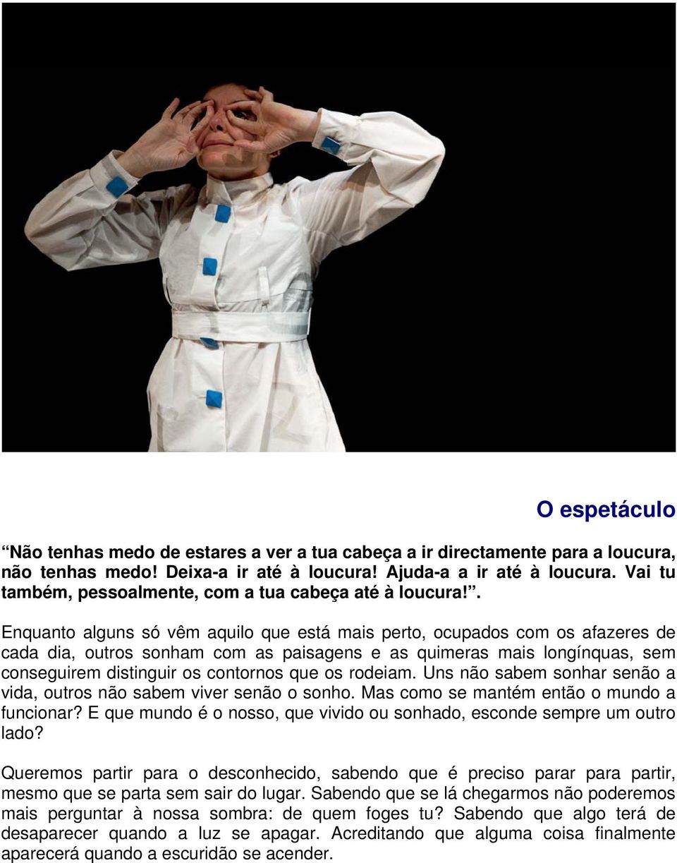 . Enquanto alguns só vêm aquilo que está mais perto, ocupados com os afazeres de cada dia, outros sonham com as paisagens e as quimeras mais longínquas, sem conseguirem distinguir os contornos que os